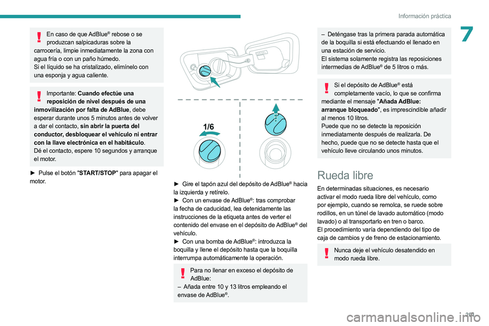 PEUGEOT 5008 2023 Manual del propietario (in Spanish) 201
Información práctica
7En caso de que AdBlue® rebose o se
produzcan salpicaduras sobre la
carrocería, limpie inmediatamente la zona con
agua fría o con un paño húmedo.
Si el líquido se h PEUGEOT 5008 2023 Manual del propietario (in Spanish) 201
Información práctica
7En caso de que AdBlue® rebose o se
produzcan salpicaduras sobre la
carrocería, limpie inmediatamente la zona con
agua fría o con un paño húmedo.
Si el líquido se h