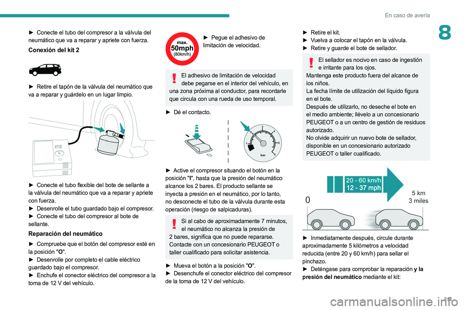 PEUGEOT 5008 2023 Manual del propietario (in Spanish) 2 11
En caso de avería
8► Conecte el tubo del compresor a la válvula del
neumático que va a reparar y apriete con fuerza.
Conexión del kit 2
► Retire el tapón de la válvula del neumátic PEUGEOT 5008 2023 Manual del propietario (in Spanish) 2 11
En caso de avería
8► Conecte el tubo del compresor a la válvula del
neumático que va a reparar y apriete con fuerza.
Conexión del kit 2
► Retire el tapón de la válvula del neumátic