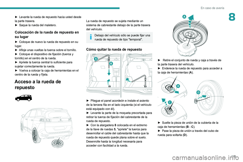 PEUGEOT 5008 2023 Manual del propietario (in Spanish) 213
En caso de avería
8► Levante la rueda de repuesto hacia usted desde
la parte trasera.
►
Saque la rueda del maletero.
Colocación de la rueda de repuesto en
su lugar
► Coloque de nuevo l PEUGEOT 5008 2023 Manual del propietario (in Spanish) 213
En caso de avería
8► Levante la rueda de repuesto hacia usted desde
la parte trasera.
►
Saque la rueda del maletero.
Colocación de la rueda de repuesto en
su lugar
► Coloque de nuevo l