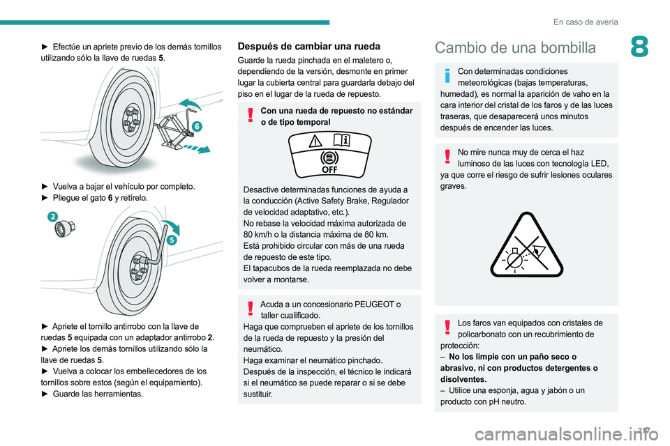 PEUGEOT 5008 2023 Manual del propietario (in Spanish) 217
En caso de avería
8► Efectúe un apriete previo de los demás tornillos
utilizando sólo la llave de ruedas 5.
► Vuelva a bajar el vehículo por completo.
►
Pliegue el gato 6 y ret PEUGEOT 5008 2023 Manual del propietario (in Spanish) 217
En caso de avería
8► Efectúe un apriete previo de los demás tornillos
utilizando sólo la llave de ruedas 5.
► Vuelva a bajar el vehículo por completo.
►
Pliegue el gato 6 y ret