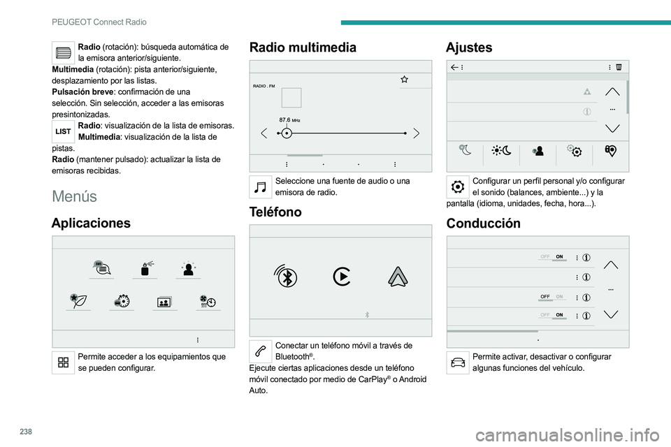 PEUGEOT 5008 2023  Manual del propietario (in Spanish) 238
PEUGEOT Connect Radio
Radio (rotación): búsqueda automática de la emisora anterior/siguiente.
Multimedia (rotación): pista anterior/siguiente, 
desplazamiento por las listas.
Pulsación breve: