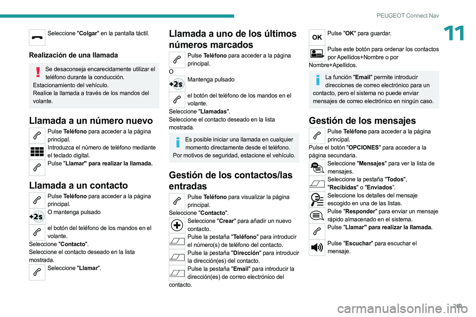 PEUGEOT 5008 2023 Manual del propietario (in Spanish) 269
PEUGEOT Connect Nav
11Seleccione "Colgar" en la pantalla táctil.
Realización de una llamada
Se desaconseja encarecidamente utilizar el
teléfono durante la conducción.
Estacionamiento PEUGEOT 5008 2023 Manual del propietario (in Spanish) 269
PEUGEOT Connect Nav
11Seleccione "Colgar" en la pantalla táctil.
Realización de una llamada
Se desaconseja encarecidamente utilizar el
teléfono durante la conducción.
Estacionamiento