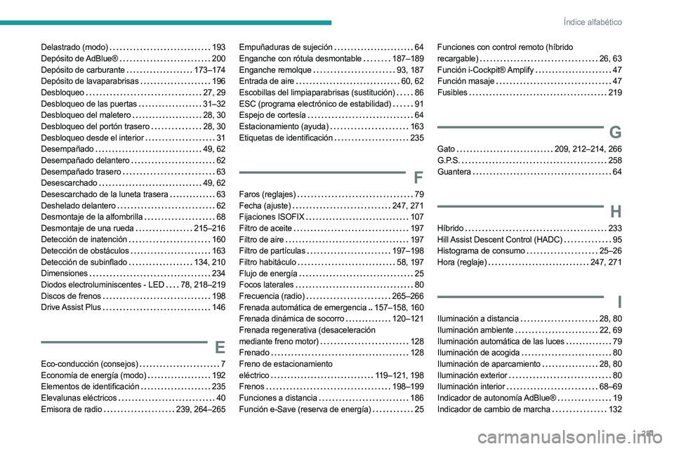 PEUGEOT 5008 2023 Manual del propietario (in Spanish) 281
Índice alfabético
Delastrado (modo) 193
Depósito de AdBlue®
200
Depósito de carburante
173–174
Depósito de lavaparabrisas
196
Desbloqueo
27, 29
Desbloqueo de las puer PEUGEOT 5008 2023 Manual del propietario (in Spanish) 281
Índice alfabético
Delastrado (modo) 193
Depósito de AdBlue®
200
Depósito de carburante
173–174
Depósito de lavaparabrisas
196
Desbloqueo
27, 29
Desbloqueo de las puer