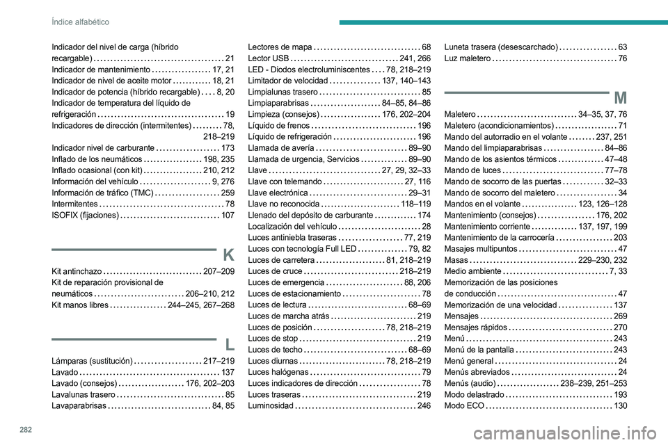 PEUGEOT 5008 2023 Manual del propietario (in Spanish) 282
Índice alfabético
Indicador del nivel de carga (híbrido
recargable) 21
Indicador de mantenimiento
17, 21
Indicador de nivel de aceite motor
18, 21
Indicador de potencia (híbrido PEUGEOT 5008 2023 Manual del propietario (in Spanish) 282
Índice alfabético
Indicador del nivel de carga (híbrido
recargable) 21
Indicador de mantenimiento
17, 21
Indicador de nivel de aceite motor
18, 21
Indicador de potencia (híbrido