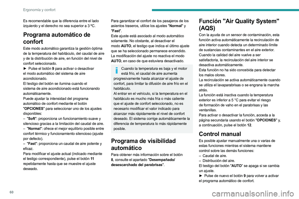 PEUGEOT 5008 2023 Manual del propietario (in Spanish) 60
Ergonomía y confort
Es recomendable que la diferencia entre el lado
izquierdo y el derecho no sea superior a 3 ºC.
Programa automático de
confort
Este modo automático garantiza la gestión PEUGEOT 5008 2023 Manual del propietario (in Spanish) 60
Ergonomía y confort
Es recomendable que la diferencia entre el lado
izquierdo y el derecho no sea superior a 3 ºC.
Programa automático de
confort
Este modo automático garantiza la gestión