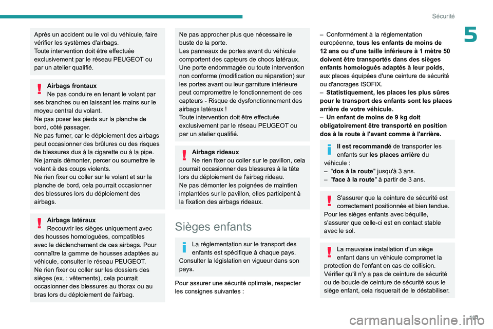 PEUGEOT 5008 2023  Manuel du propriétaire (in French) 101
Sécurité
5Après un accident ou le vol du véhicule, faire 
vérifier les systèmes d'airbags.
Toute intervention doit être effectuée 
exclusivement par le réseau PEUGEOT ou 
par un ateli