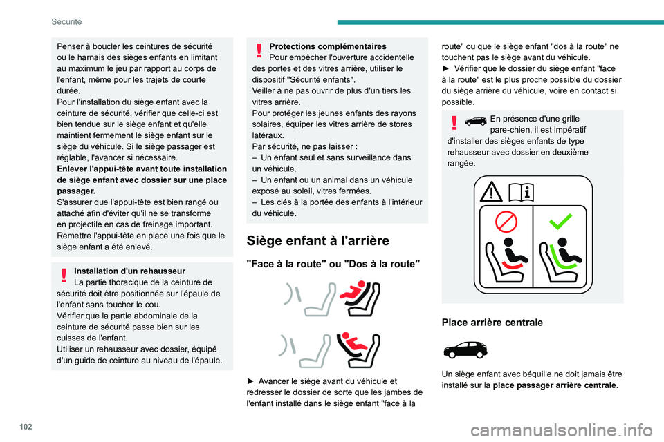 PEUGEOT 5008 2023  Manuel du propriétaire (in French) 102
Sécurité
Penser à boucler les ceintures de sécurité 
ou le harnais des sièges enfants en limitant 
au maximum le jeu par rapport au corps de 
l'enfant, même pour les trajets de courte 

