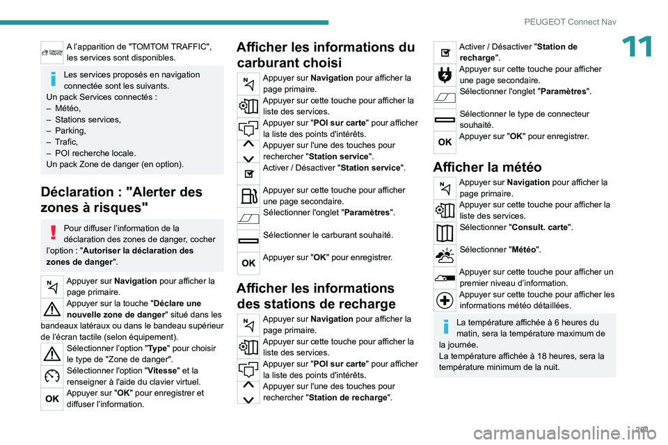 PEUGEOT 5008 2023 Manuel du propriétaire (in French) 261
PEUGEOT Connect Nav
11A l’apparition de "TOMTOM TRAFFIC", les services sont disponibles.
Les services proposés en navigation
connectée sont les suivants.
Un pack Services connectés
PEUGEOT 5008 2023 Manuel du propriétaire (in French) 261
PEUGEOT Connect Nav
11A l’apparition de "TOMTOM TRAFFIC", les services sont disponibles.
Les services proposés en navigation
connectée sont les suivants.
Un pack Services connectés