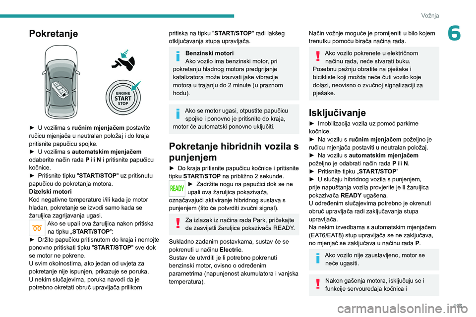PEUGEOT 5008 2023 Upute Za Rukovanje (in Croatian) 11 5
Vožnja
6Pokretanje
► U vozilima s ručnim mjenjačem postavite
ručicu mjenjača u neutralan položaj i do kraja
pritisnite papučicu spojke.
►
U vozilima s
automatskim mjenjačem PEUGEOT 5008 2023 Upute Za Rukovanje (in Croatian) 11 5
Vožnja
6Pokretanje
► U vozilima s ručnim mjenjačem postavite
ručicu mjenjača u neutralan položaj i do kraja
pritisnite papučicu spojke.
►
U vozilima s
automatskim mjenjačem