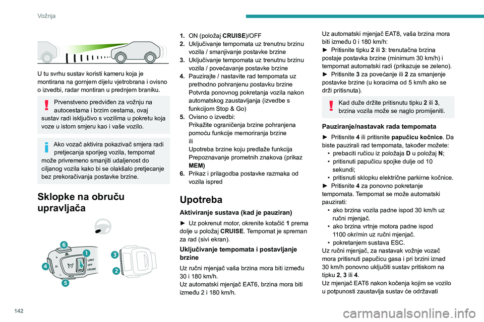 PEUGEOT 5008 2023 Upute Za Rukovanje (in Croatian) 142
Vožnja
U tu svrhu sustav koristi kameru koja je
montirana na gornjem dijelu vjetrobrana i ovisno
o izvedbi, radar montiran u prednjem braniku.
Prvenstveno predviđen za vožnju na
autocest PEUGEOT 5008 2023 Upute Za Rukovanje (in Croatian) 142
Vožnja
U tu svrhu sustav koristi kameru koja je
montirana na gornjem dijelu vjetrobrana i ovisno
o izvedbi, radar montiran u prednjem braniku.
Prvenstveno predviđen za vožnju na
autocest