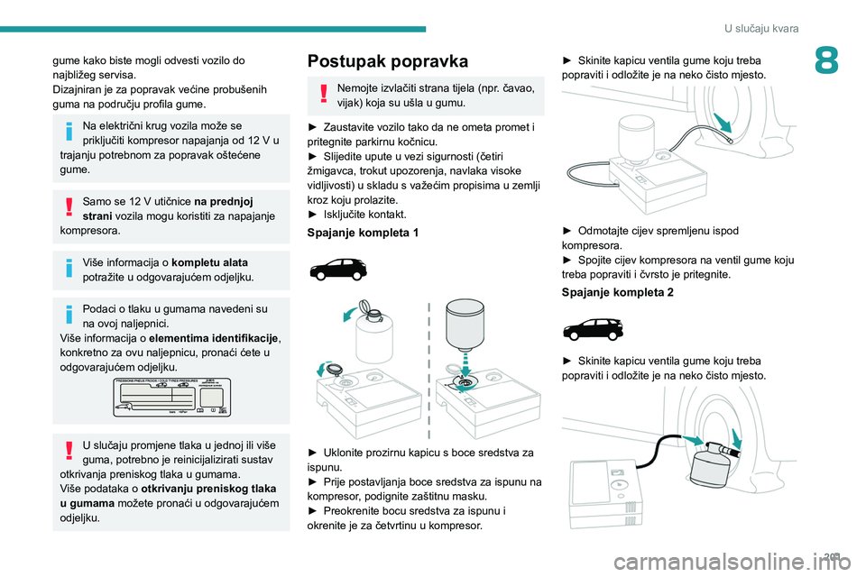 PEUGEOT 5008 2023 Upute Za Rukovanje (in Croatian) 201
U slučaju kvara
8gume kako biste mogli odvesti vozilo do
najbližeg servisa.
Dizajniran je za popravak većine probušenih
guma na području profila gume.
Na električni krug vozila može se
p PEUGEOT 5008 2023 Upute Za Rukovanje (in Croatian) 201
U slučaju kvara
8gume kako biste mogli odvesti vozilo do
najbližeg servisa.
Dizajniran je za popravak većine probušenih
guma na području profila gume.
Na električni krug vozila može se
p