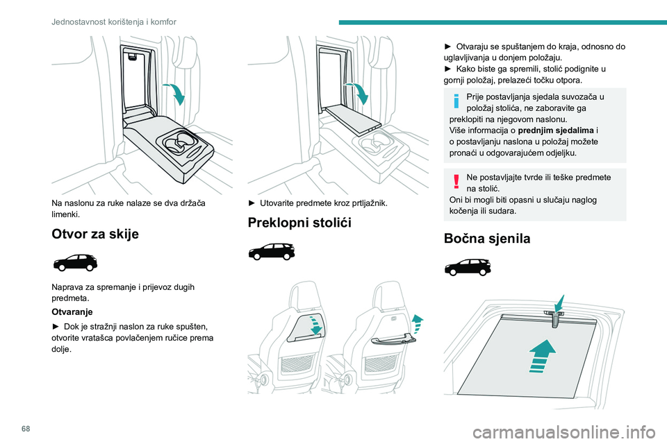 PEUGEOT 5008 2023  Upute Za Rukovanje (in Croatian) 68
Jednostavnost korištenja i komfor
 
Na naslonu za ruke nalaze se dva držača 
limenki.
Otvor za skije 
 
Naprava za spremanje i prijevoz dugih 
predmeta.
Otvaranje
► Dok je stražnji naslon za 