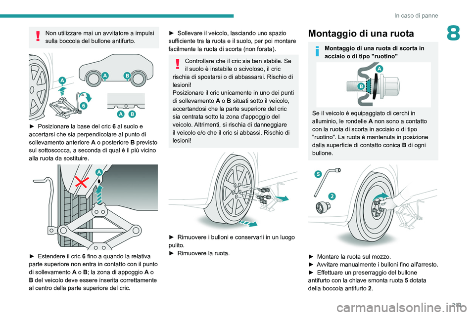 PEUGEOT 5008 2023 Manuale duso (in Italian) 219
In caso di panne
8Non utilizzare mai un avvitatore a impulsi
sulla boccola del bullone antifurto.
► Posizionare la base del cric 6 al suolo e
accertarsi che sia perpendicolare al punto di PEUGEOT 5008 2023 Manuale duso (in Italian) 219
In caso di panne
8Non utilizzare mai un avvitatore a impulsi
sulla boccola del bullone antifurto.
► Posizionare la base del cric 6 al suolo e
accertarsi che sia perpendicolare al punto di