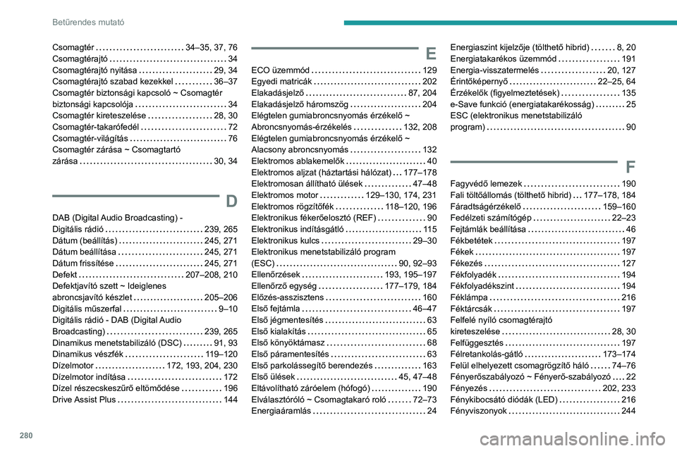 PEUGEOT 5008 2023  Kezelési útmutató (in Hungarian) 280
Betűrendes mutató
Csomagtér    34–35, 37, 76
Csomagtérajtó     
34
Csomagtérajtó nyitása
    
29, 34
Csomagtérajtó szabad kezekkel
    
36–37
Csomagtér biztonsági kapcsoló ~ Csoma