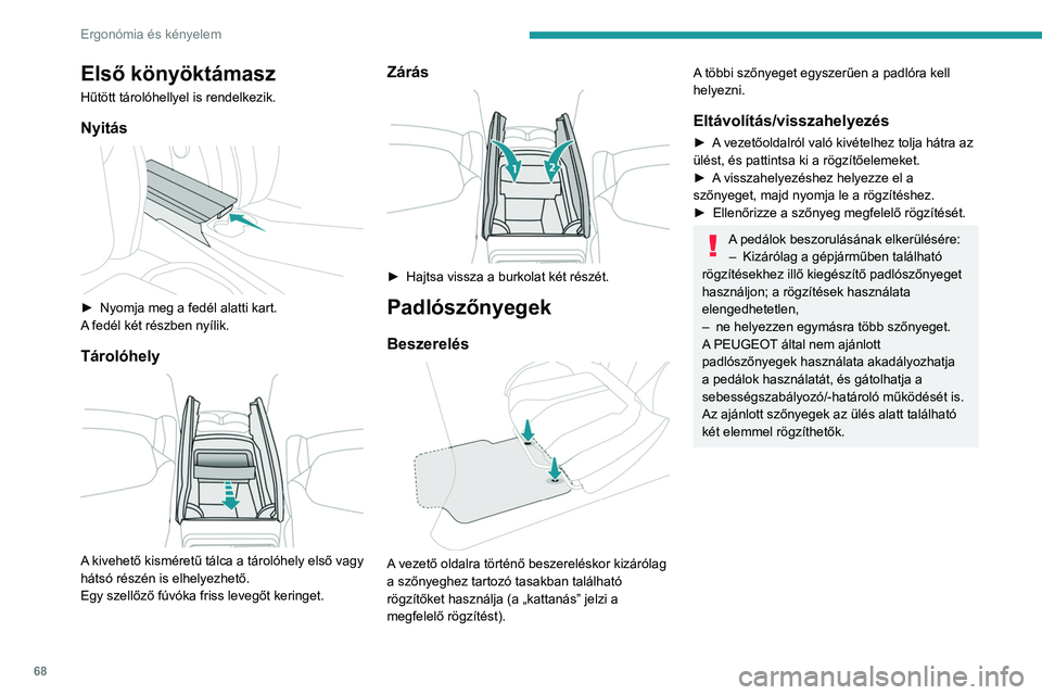 PEUGEOT 5008 2023  Kezelési útmutató (in Hungarian) 68
Ergonómia és kényelem
Első könyöktámasz
Hűtött tárolóhellyel is rendelkezik.
Nyitás 
 
► Nyomja meg a fedél alatti kart.
A  fedél két részben nyílik.
Tárolóhely 
 
A kivehető 