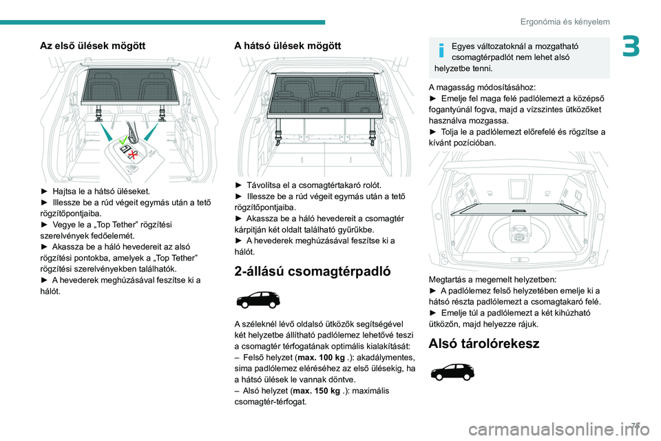 PEUGEOT 5008 2023  Kezelési útmutató (in Hungarian) 75
Ergonómia és kényelem
3Az első ülések mögött 
 
► Hajtsa le a hátsó üléseket.
►  Illessze be a rúd végeit egymás után a tető 
rögzítőpontjaiba.
►
 
V
 egye le a „Top Tet