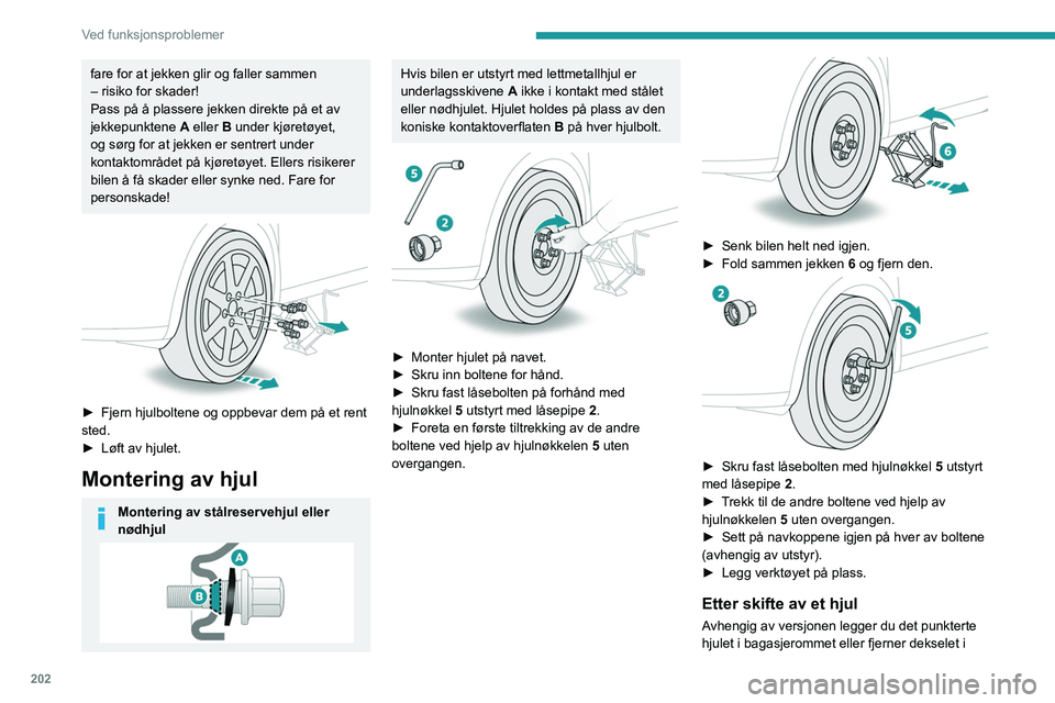 PEUGEOT 5008 2023 Instruksjoner for bruk (in Norwegian) 202
Ved funksjonsproblemer
fare for at jekken glir og faller sammen
– risiko for skader!
Pass på å plassere jekken direkte på et av
jekkepunktene
A
eller B under kjøretøyet,
og sørg for PEUGEOT 5008 2023 Instruksjoner for bruk (in Norwegian) 202
Ved funksjonsproblemer
fare for at jekken glir og faller sammen
– risiko for skader!
Pass på å plassere jekken direkte på et av
jekkepunktene
A
eller B under kjøretøyet,
og sørg for