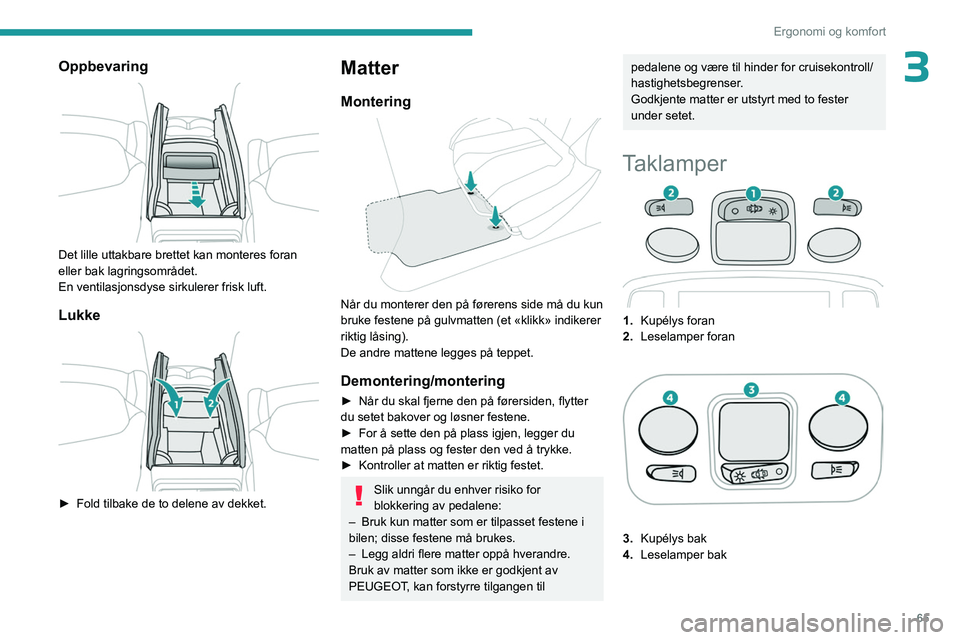 PEUGEOT 5008 2023 Instruksjoner for bruk (in Norwegian) 65
Ergonomi og komfort
3Oppbevaring
Det lille uttakbare brettet kan monteres foran
eller bak lagringsområdet.
En ventilasjonsdyse sirkulerer frisk luft.
Lukke
► Fold tilbake de to delene av PEUGEOT 5008 2023 Instruksjoner for bruk (in Norwegian) 65
Ergonomi og komfort
3Oppbevaring
Det lille uttakbare brettet kan monteres foran
eller bak lagringsområdet.
En ventilasjonsdyse sirkulerer frisk luft.
Lukke
► Fold tilbake de to delene av