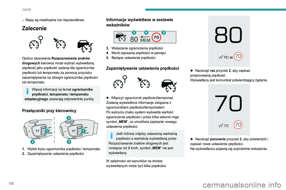 PEUGEOT 5008 2023  Instrukcja obsługi (in Polish) 138
Jazda
– Mapy są nieaktualne lub nieprawidłowe.
Zalecenie 
 
Oprócz stosowania Rozpoznawanie znaków 
drogowych kierowca może wybrać wyświetlaną 
prędkość jako prędkość zadaną dla o