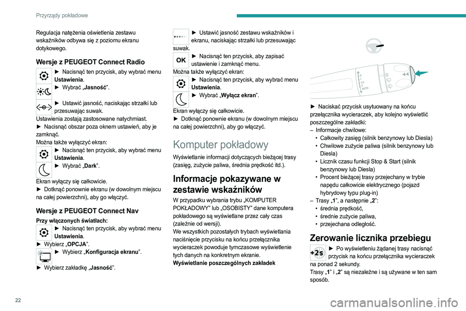 PEUGEOT 5008 2023  Instrukcja obsługi (in Polish) 22
Przyrządy pokładowe
Regulacja natężenia oświetlenia zestawu 
wskaźników odbywa się z poziomu ekranu 
dotykowego.
Wersje z PEUGEOT Connect Radio
► Nacisnąć ten przycisk, aby wybrać menu