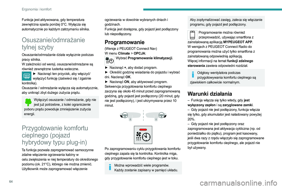PEUGEOT 5008 2023  Instrukcja obsługi (in Polish) 64
Ergonomia i komfort
Funkcja jest aktywowana, gdy temperatura 
zewnętrzna spada poniżej 0°C. Wyłącza się 
automatycznie po każdym zatrzymaniu silnika.
Osuszanie/odmrażanie 
tylnej szyby
Osus