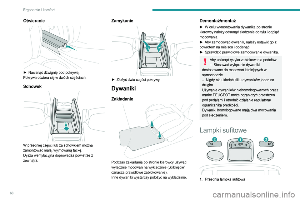 PEUGEOT 5008 2023  Instrukcja obsługi (in Polish) 68
Ergonomia i komfort
Otwieranie 
 
► Nacisnąć dźwignię pod pokrywą.
Pokrywa otwiera się w dwóch częściach.
Schowek 
 
W przedniej części lub za schowkiem można 
zamontować małą, wyj
