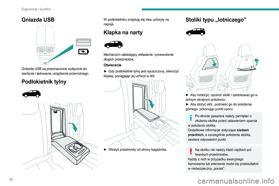 PEUGEOT 5008 2023  Instrukcja obsługi (in Polish) 70
Ergonomia i komfort
Gniazda USB 
 
Gniazda USB są przeznaczone wyłącznie do 
zasilania i ładowania urządzenia przenośnego.
Podłokietnik tylny 
 
 
 
W podłokietniku znajdują się dwa uchwy