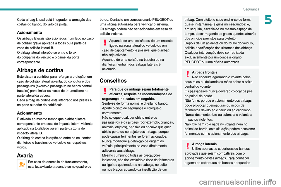 PEUGEOT 5008 2023  Manual de utilização (in Portuguese) 99
Segurança
5Cada airbag lateral está integrado na armação das 
costas do banco, do lado da porta.
Acionamento
Os airbags laterais são acionados num lado no caso 
de colisão grave aplicada a to
