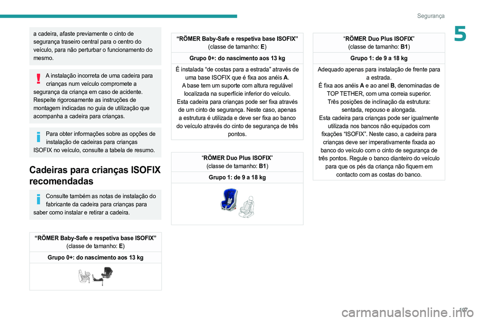 PEUGEOT 5008 2023  Manual de utilização (in Portuguese) 107
Segurança
5a cadeira, afaste previamente o cinto de 
segurança traseiro central para o centro do 
veículo, para não perturbar o funcionamento do 
mesmo.
A instalação incorreta de uma cadeira