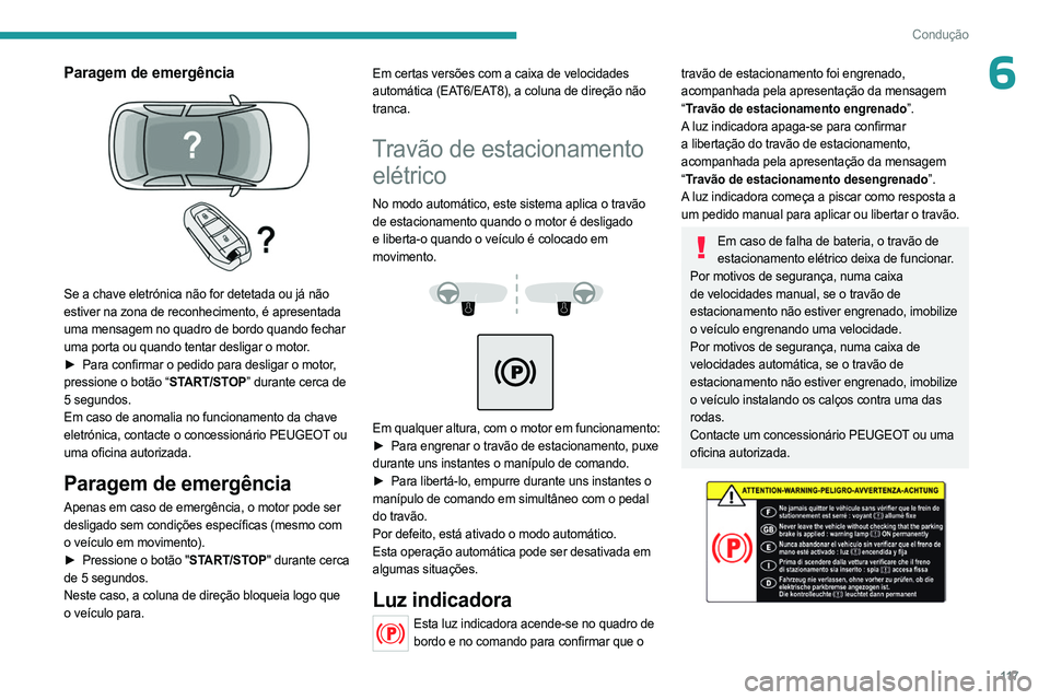 PEUGEOT 5008 2023  Manual de utilização (in Portuguese) 11 7
Condução
6Paragem de emergência 
 
Se a chave eletrónica não for detetada ou já não 
estiver na zona de reconhecimento, é apresentada 
uma mensagem no quadro de bordo quando fechar 
uma p