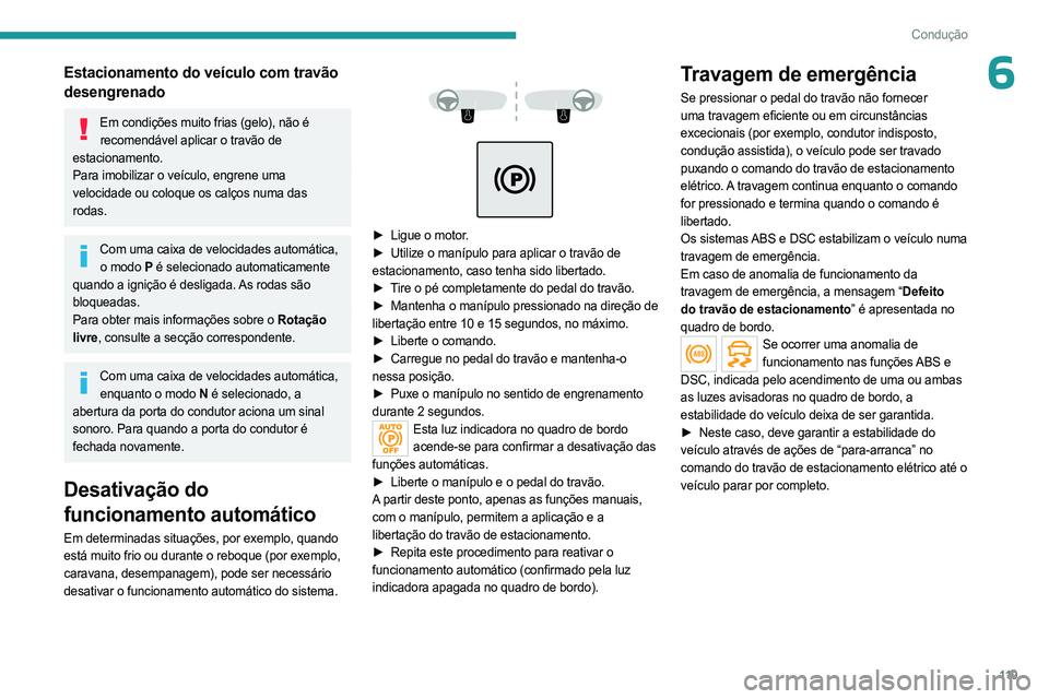 PEUGEOT 5008 2023  Manual de utilização (in Portuguese) 11 9
Condução
6Estacionamento do veículo com travão 
desengrenado
Em condições muito frias (gelo), não é recomendável aplicar o travão de 
estacionamento.
Para imobilizar o veículo, engrene