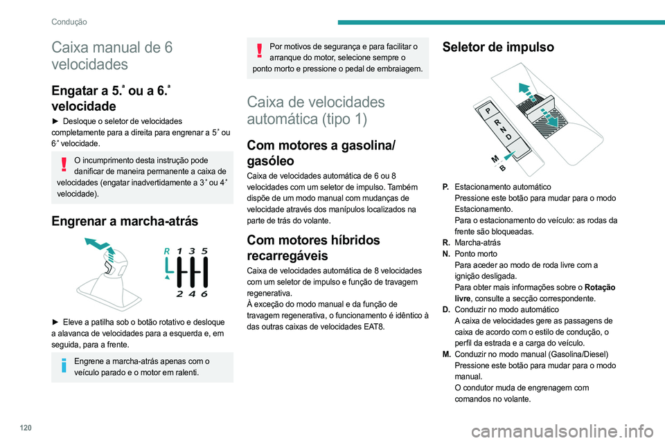 PEUGEOT 5008 2023  Manual de utilização (in Portuguese) 120
Condução
Caixa manual de 6 
velocidades
Engatar a 5.ª ou a 6.ª 
velocidade
► Desloque o seletor de velocidades  
completamente para a direita para engrenar a 5.ª ou 
6.ª velocidade.
O incu