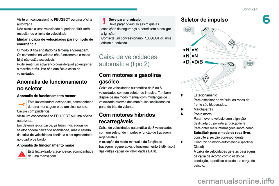 PEUGEOT 5008 2023  Manual de utilização (in Portuguese) 123
Condução
6Visite um concessionário PEUGEOT ou uma oficina 
autorizada.
Não circule a uma velocidade superior a 100 km/h, 
respeitando o limite de velocidade.
Mudar a caixa de velocidades para 