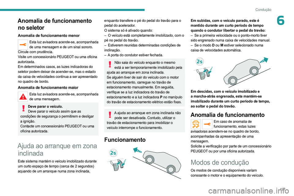 PEUGEOT 5008 2023  Manual de utilização (in Portuguese) 127
Condução
6Anomalia de funcionamento no seletor
Anomalia de funcionamento menor
Esta luz avisadora acende-se, acompanhada 
de uma mensagem e de um sinal sonoro.
Circule com prudência.
Visite um 