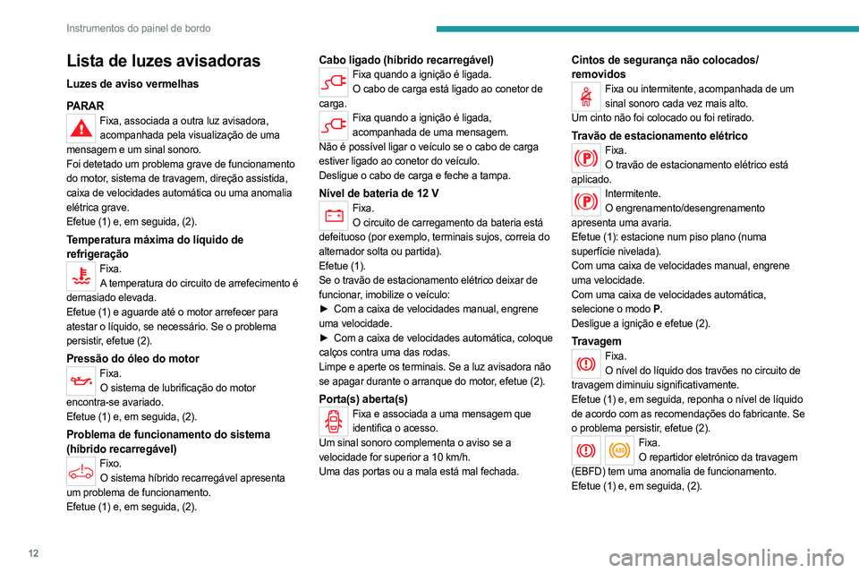 PEUGEOT 5008 2023 Manual de utilização (in Portuguese) 12
Instrumentos do painel de bordo
Lista de luzes avisadoras
Luzes de aviso vermelhas
PARAR
Fixa, associada a outra luz avisadora, acompanhada pela visualização de uma
mensagem e um sinal sonoro.
F PEUGEOT 5008 2023 Manual de utilização (in Portuguese) 12
Instrumentos do painel de bordo
Lista de luzes avisadoras
Luzes de aviso vermelhas
PARAR
Fixa, associada a outra luz avisadora, acompanhada pela visualização de uma
mensagem e um sinal sonoro.
F