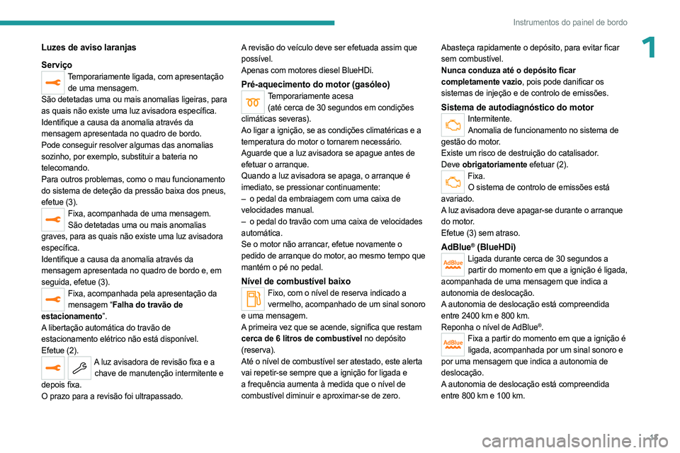 PEUGEOT 5008 2023 Manual de utilização (in Portuguese) 13
Instrumentos do painel de bordo
1Luzes de aviso laranjas
Serviço
Temporariamente ligada, com apresentação de uma mensagem.
São detetadas uma ou mais anomalias ligeiras, para
as quais não exis PEUGEOT 5008 2023 Manual de utilização (in Portuguese) 13
Instrumentos do painel de bordo
1Luzes de aviso laranjas
Serviço
Temporariamente ligada, com apresentação de uma mensagem.
São detetadas uma ou mais anomalias ligeiras, para
as quais não exis