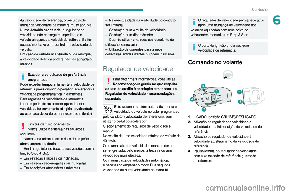 PEUGEOT 5008 2023  Manual de utilização (in Portuguese) 141
Condução
6da velocidade de referência, o veículo pode 
mudar de velocidade de maneira muito abrupta.
Numa descida acentuada, o regulador de 
velocidade não conseguirá impedir que o 
veículo