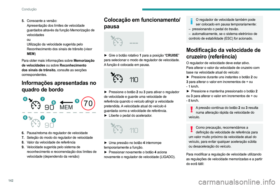 PEUGEOT 5008 2023  Manual de utilização (in Portuguese) 142
Condução
5.Consoante a versão:
Apresentação dos limites de velocidade 
guardados através da função Memorização de 
velocidades
ou
Utilização da velocidade sugerida pelo 
Reconhecimento