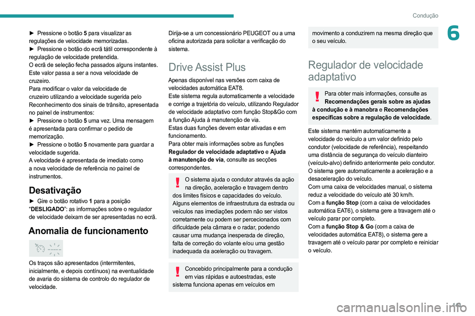 PEUGEOT 5008 2023  Manual de utilização (in Portuguese) 143
Condução
6► Pressione o botão  5 para visualizar as 
regulações de velocidade memorizadas.
►
 
Pressione o botão do ecrã tátil correspondente à
  
regulação de velocidade pretendida