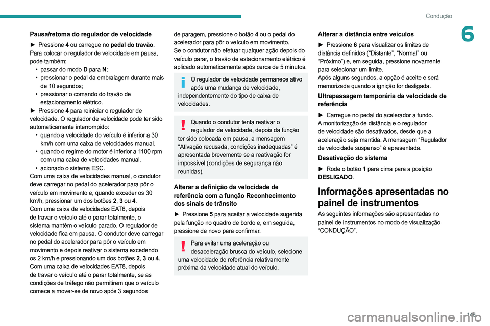 PEUGEOT 5008 2023  Manual de utilização (in Portuguese) 145
Condução
6Pausa/retoma do regulador de velocidade
► Pressione 4 ou carregue no pedal do travão. 
Para colocar o regulador de velocidade em pausa, 
pode também: •
 
passar do modo 
 D para 