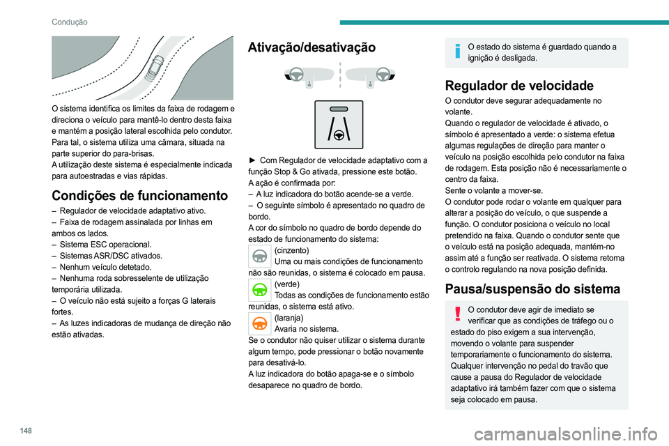 PEUGEOT 5008 2023  Manual de utilização (in Portuguese) 148
Condução
 
O sistema identifica os limites da faixa de rodagem e 
direciona o veículo para mantê-lo dentro desta faixa 
e mantém a posição lateral escolhida pelo condutor.
Para tal, o siste