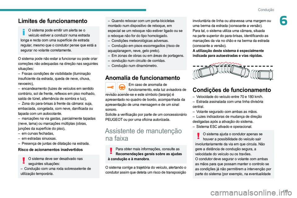 PEUGEOT 5008 2023  Manual de utilização (in Portuguese) 151
Condução
6Limites de funcionamento
O sistema pode emitir um alerta se o veículo estiver a conduzir numa estrada 
longa e recta com uma superfície de estrada 
regular, mesmo que o condutor pens