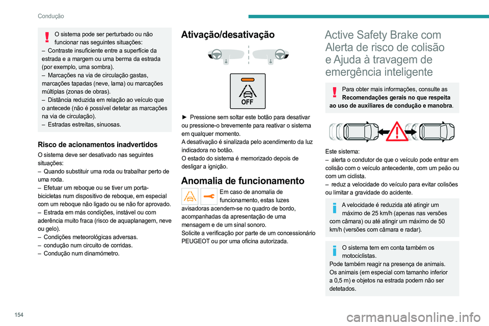 PEUGEOT 5008 2023  Manual de utilização (in Portuguese) 154
Condução
O sistema pode ser perturbado ou não funcionar nas seguintes situações:
–
 
Contraste insuficiente entre a superfície da
  
estrada e a margem ou uma berma da estrada 
(por exempl