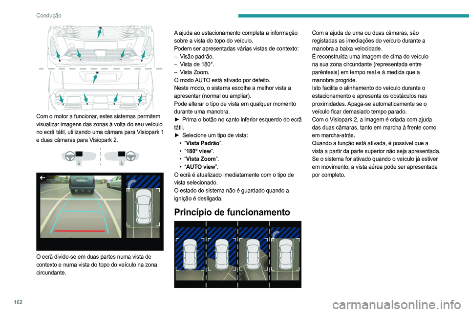 PEUGEOT 5008 2023 Manual de utilização (in Portuguese) 162
Condução
Com o motor a funcionar, estes sistemas permitem
visualizar imagens das zonas à volta do seu veículo
no ecrã tátil, utilizando uma câmara para Visiopark 1
e duas câmaras para PEUGEOT 5008 2023 Manual de utilização (in Portuguese) 162
Condução
Com o motor a funcionar, estes sistemas permitem
visualizar imagens das zonas à volta do seu veículo
no ecrã tátil, utilizando uma câmara para Visiopark 1
e duas câmaras para