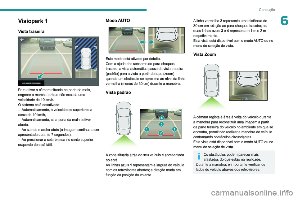 PEUGEOT 5008 2023 Manual de utilização (in Portuguese) 163
Condução
6Visiopark 1
Vista traseira
Para ativar a câmara situada na porta da mala,
engrene a marcha-atrás e não exceda uma
velocidade de 10 km/h.
O sistema está desativado:
–
Automa PEUGEOT 5008 2023 Manual de utilização (in Portuguese) 163
Condução
6Visiopark 1
Vista traseira
Para ativar a câmara situada na porta da mala,
engrene a marcha-atrás e não exceda uma
velocidade de 10 km/h.
O sistema está desativado:
–
Automa