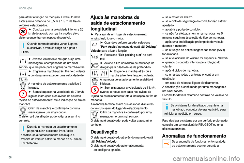 PEUGEOT 5008 2023  Manual de utilização (in Portuguese) 168
Condução
para ativar a função de medição. O veículo deve 
estar a uma distância de 0,5  m a 1,5   m da fila de 
veículos estacionados.
20► Conduza a uma velocidade inferior a 20  
km/h 