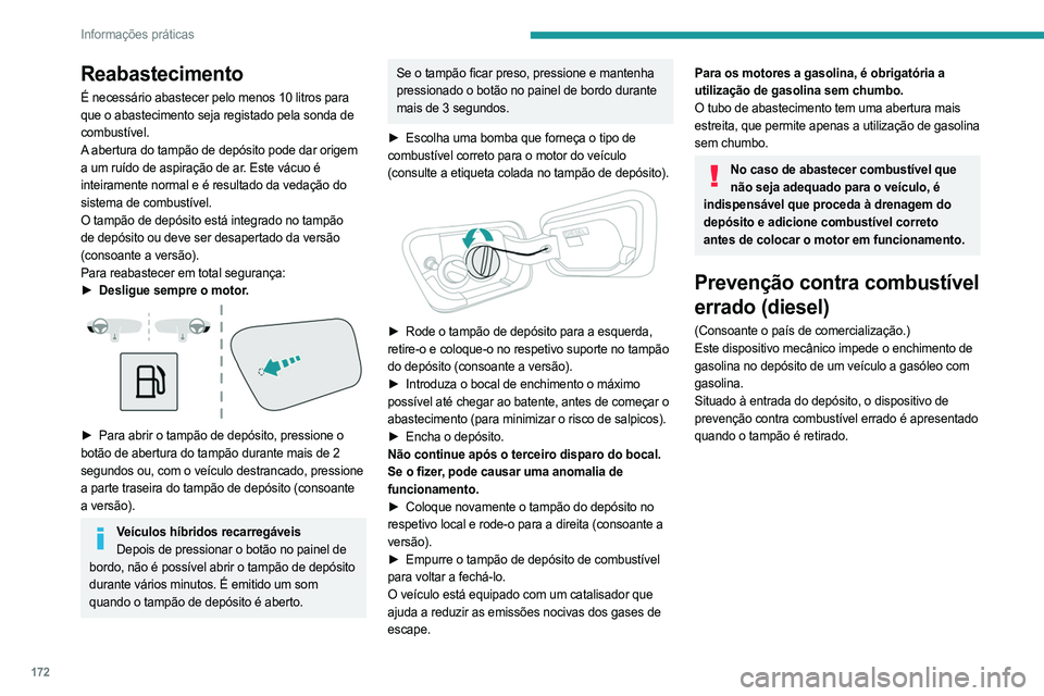 PEUGEOT 5008 2023  Manual de utilização (in Portuguese) 172
Informações práticas
Reabastecimento
É necessário abastecer pelo menos 10 litros para 
que o abastecimento seja registado pela sonda de 
combustível.
A abertura do tampão de depósito pode 