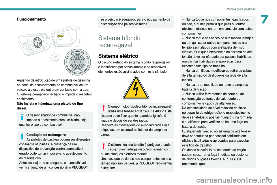 PEUGEOT 5008 2023  Manual de utilização (in Portuguese) 173
Informações práticas
7Funcionamento 
 
Aquando da introdução de uma pistola de gasolina 
no bocal de abastecimento de combustível de um 
veículo a diesel, ela entra em contacto com a aba. 
