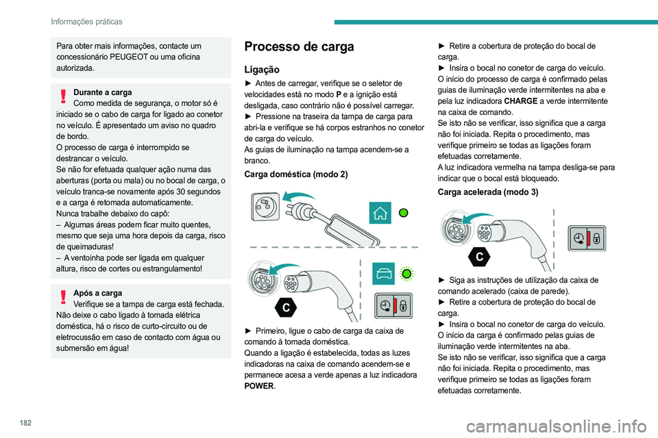 PEUGEOT 5008 2023  Manual de utilização (in Portuguese) 182
Informações práticas
Para obter mais informações, contacte um 
concessionário PEUGEOT ou uma oficina 
autorizada.
Durante a cargaComo medida de segurança, o motor só é 
iniciado se o cabo