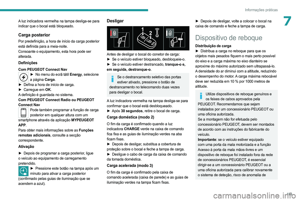 PEUGEOT 5008 2023  Manual de utilização (in Portuguese) 183
Informações práticas
7A luz indicadora vermelha na tampa desliga-se para 
indicar que o bocal está bloqueado.
Carga posterior
Por predefinição, a hora de início da carga posterior 
está de